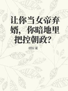 让你当女帝弃婿，你暗地里把控朝政？