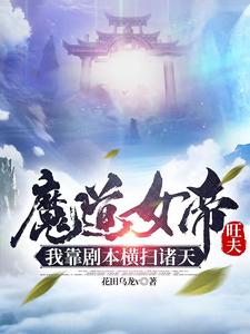 魔道女帝旺夫，我靠剧本横扫诸天花田乌龙v