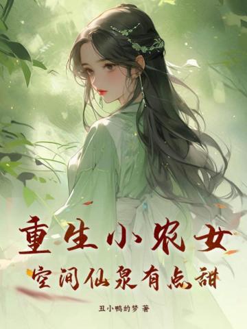 重生小农女，空间仙泉有点甜丑小鸭的梦