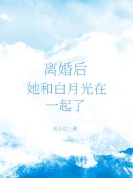 离婚后，她和白月光在一起了